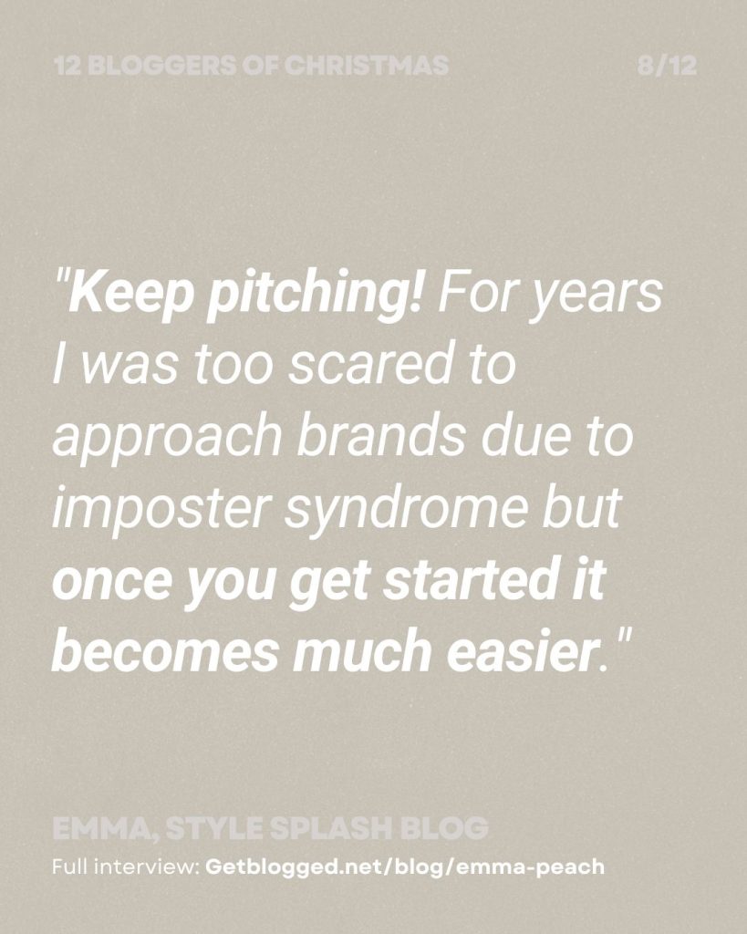 "Keep pitching! For years I was too scared to approach brands due to imposter syndrome but once you get started it becomes much easier."
